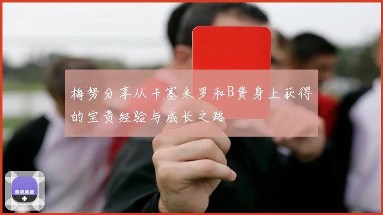 梅努分享从卡塞米罗和B费身上获得的宝贵经验与成长之路