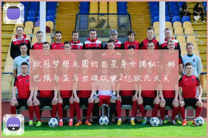 欧冠梦想未圆的巨星身价揭秘：姆巴佩与亚马尔双双破2亿欧元大关
