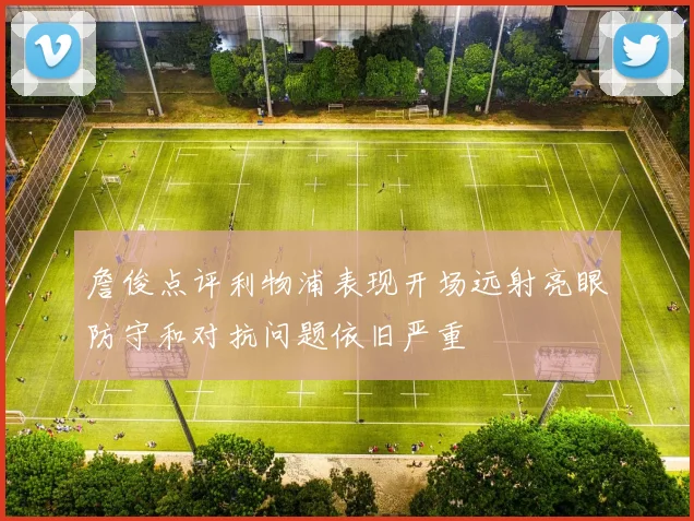詹俊点评利物浦表现开场远射亮眼防守和对抗问题依旧严重