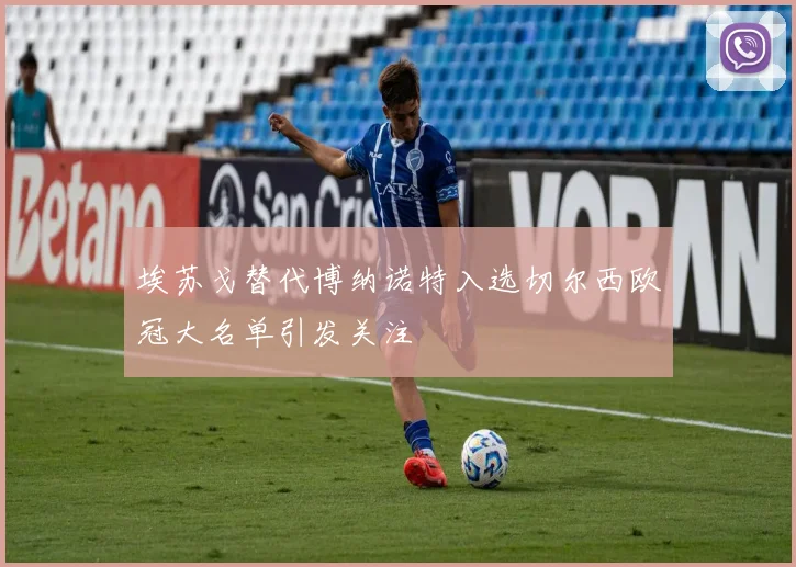 埃苏戈替代博纳诺特入选切尔西欧冠大名单引发关注