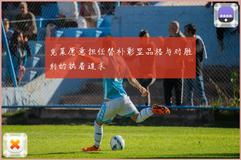 克莱愿意担任替补彰显品格与对胜利的执着追求