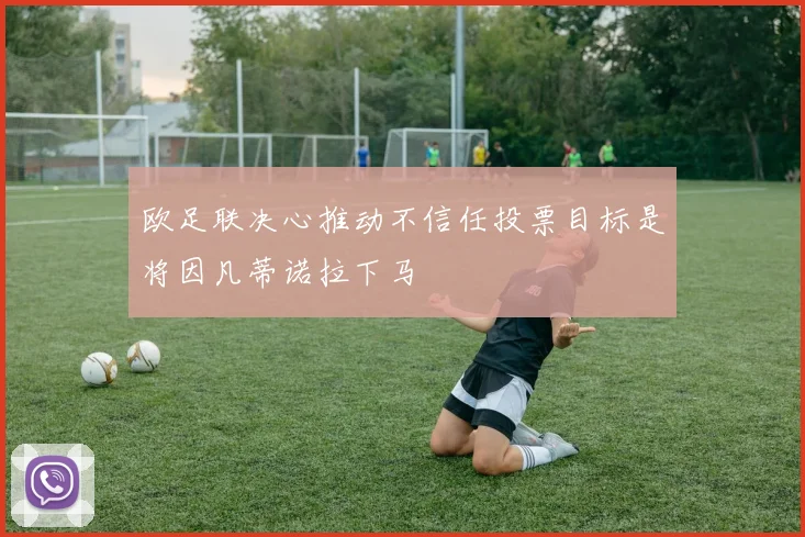 欧足联决心推动不信任投票目标是将因凡蒂诺拉下马