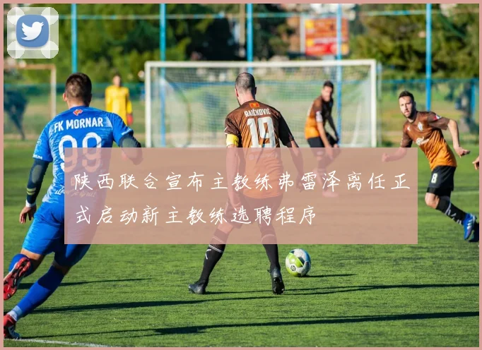 陕西联合宣布主教练弗雷泽离任正式启动新主教练选聘程序